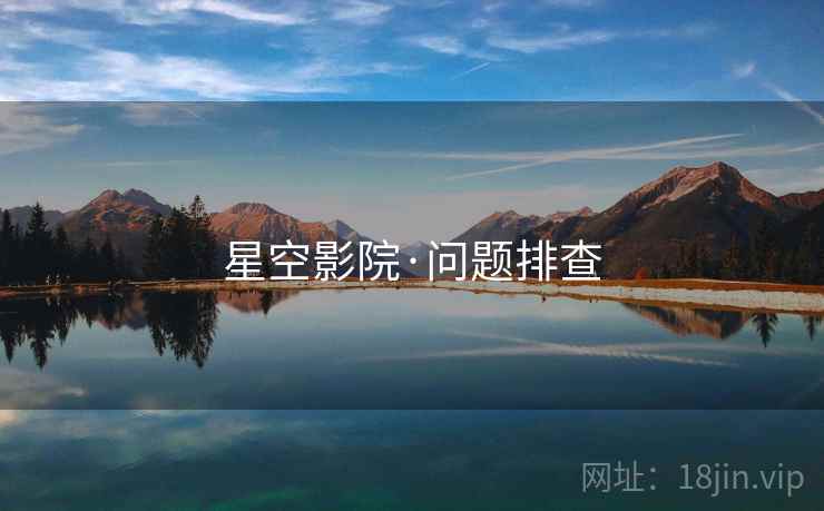星空影院·问题排查 星空影院·问题排查