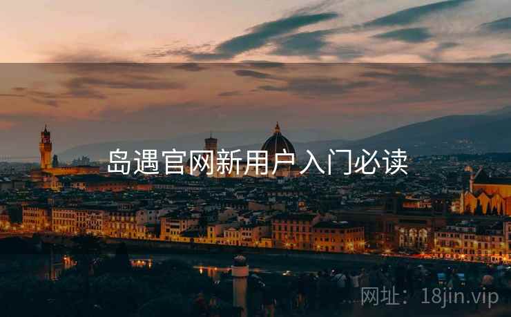 岛遇官网新用户入门必读 岛遇官网新用户入门必读