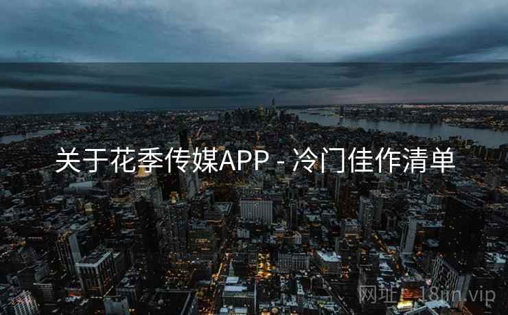 关于花季传媒APP - 冷门佳作清单