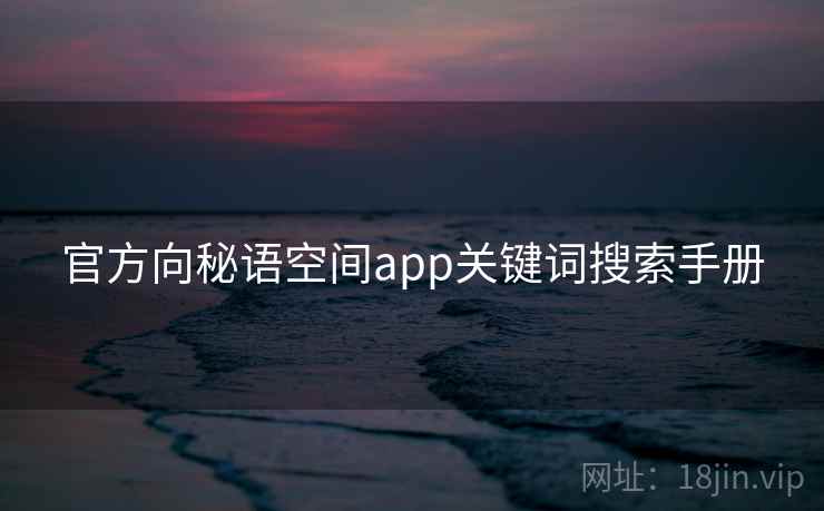 官方向秘语空间app关键词搜索手册 官方向秘语空间app关键词搜索手册