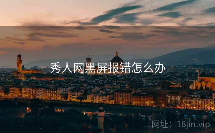 秀人网黑屏报错怎么办
