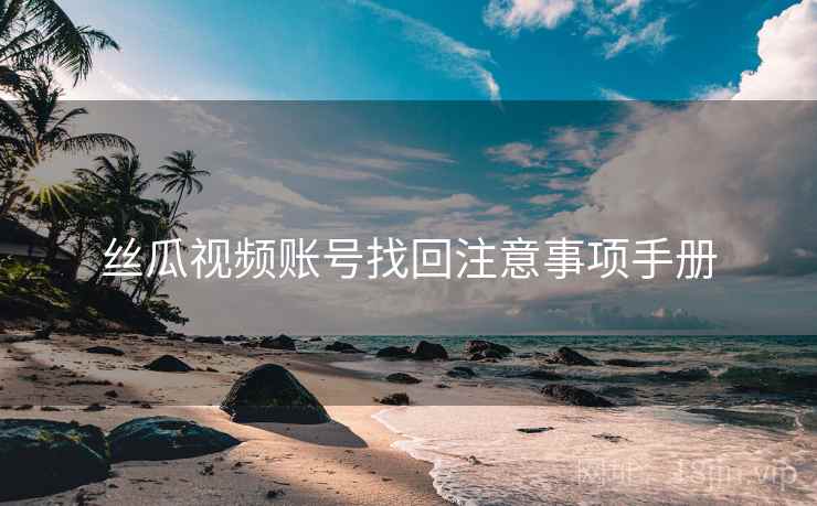 丝瓜视频账号找回注意事项手册