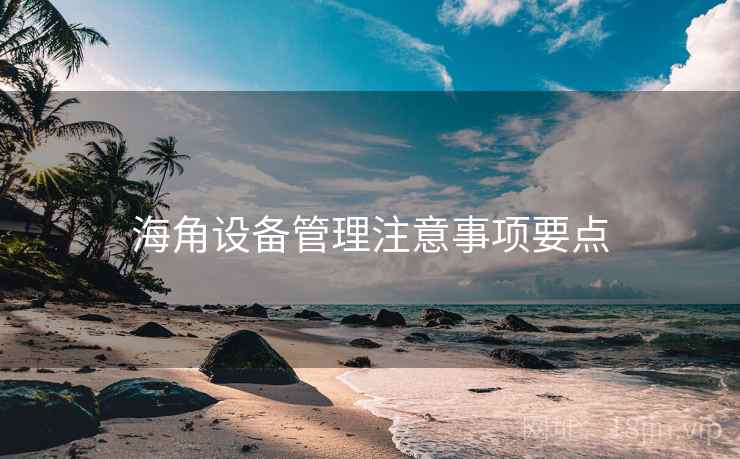 海角设备管理注意事项要点