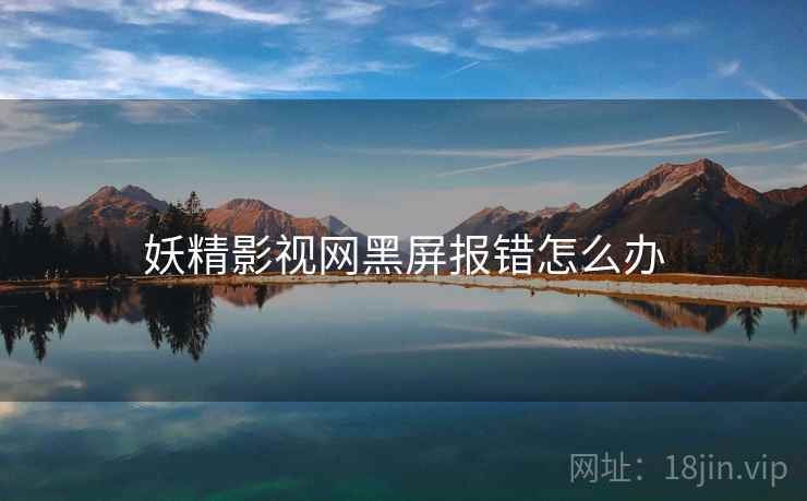 妖精影视网黑屏报错怎么办